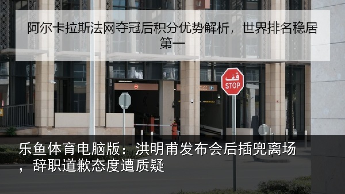 乐鱼体育电脑版:洪明甫发布会后插兜离场,辞职道歉态度遭质疑